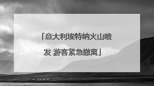 意大利埃特纳火山喷发 游客紧急撤离