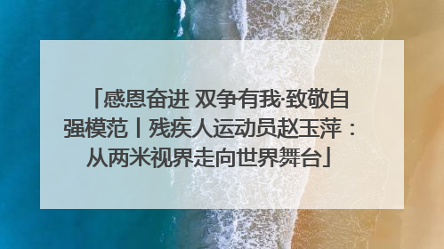 感恩奋进 双争有我·致敬自强模范丨残疾人运动员赵玉萍：从两米视界走向世界舞台
