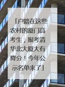 户籍在这些农村的厦门高考生，报考清华北大厦大有降分！今年公示名单来了
