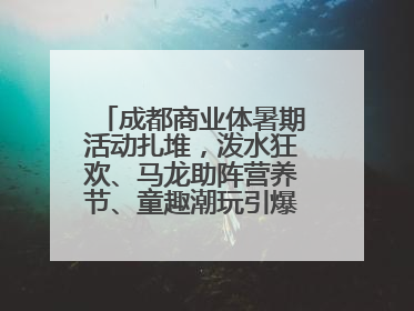 成都商业体暑期活动扎堆，泼水狂欢、马龙助阵营养节、童趣潮玩引爆消费新场景