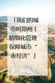 我们的城市叫郑州丨精细化管理保障城市“夜经济”