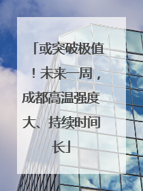或突破极值！未来一周，成都高温强度大、持续时间长
