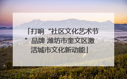 打响“社区文化艺术节”品牌 潍坊市奎文区激活城市文化新动能