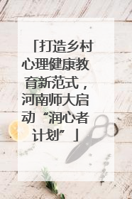 打造乡村心理健康教育新范式，河南师大启动“润心者计划”