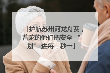 护航苏州河龙舟赛，普陀的他们把安全 “划” 进每一秒→