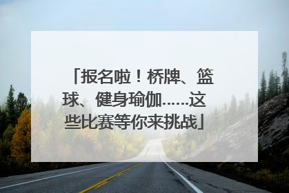 报名啦！桥牌、篮球、健身瑜伽……这些比赛等你来挑战