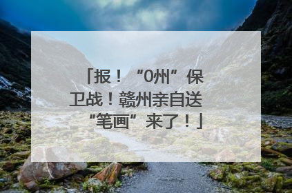 报！“0州”保卫战！赣州亲自送“笔画”来了！