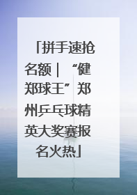 拼手速抢名额｜“健郑球王”郑州乒乓球精英大奖赛报名火热
