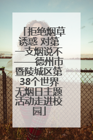 拒绝烟草诱惑 对第一支烟说不——德州市暨陵城区第38个世界无烟日主题活动走进校园