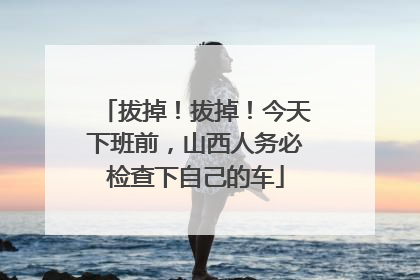 拔掉！拔掉！今天下班前，山西人务必检查下自己的车