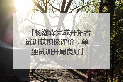 杨瀚森完成开拓者试训获积极评价，单独试训开局良好