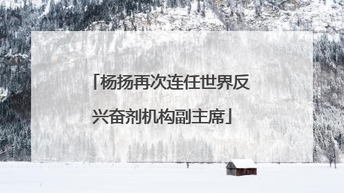 杨扬再次连任世界反兴奋剂机构副主席