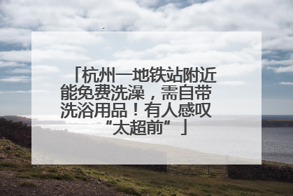 杭州一地铁站附近能免费洗澡，需自带洗浴用品！有人感叹“太超前”