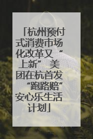 杭州预付式消费市场化改革又“上新” 美团在杭首发“跑路赔”安心乐生活计划