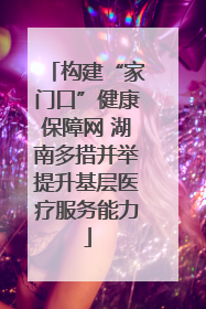 构建“家门口”健康保障网 湖南多措并举提升基层医疗服务能力