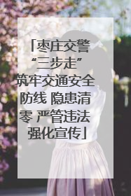 枣庄交警 “三步走” 筑牢交通安全防线 隐患清零 严管违法 强化宣传