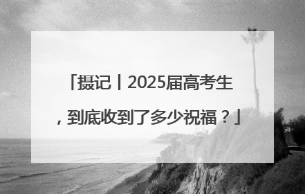 摄记丨2025届高考生，到底收到了多少祝福？