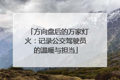 方向盘后的万家灯火：记录公交驾驶员的温暖与担当