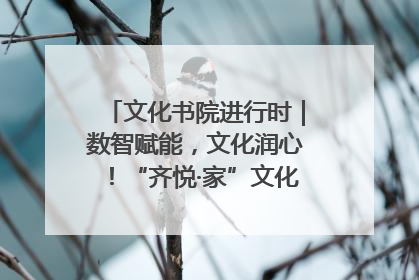 文化书院进行时｜数智赋能，文化润心！“齐悦·家”文化书院超有料