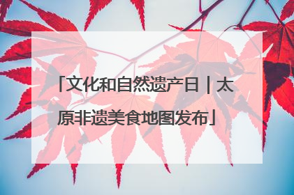 文化和自然遗产日｜太原非遗美食地图发布