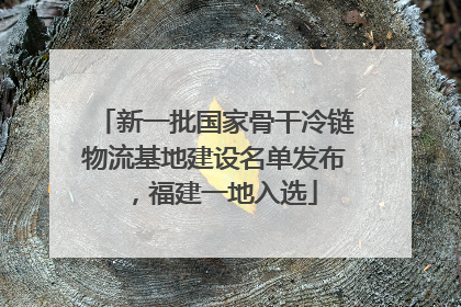 新一批国家骨干冷链物流基地建设名单发布，福建一地入选