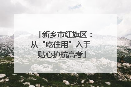 新乡市红旗区：从“吃住用”入手 贴心护航高考
