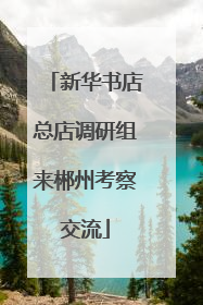 新华书店总店调研组来郴州考察交流