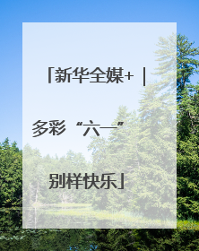 新华全媒+｜多彩“六一” 别样快乐