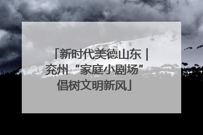 新时代美德山东｜兖州“家庭小剧场”倡树文明新风
