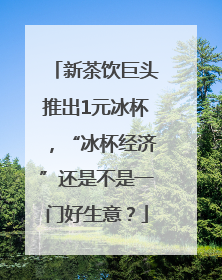 新茶饮巨头推出1元冰杯，“冰杯经济”还是不是一门好生意？