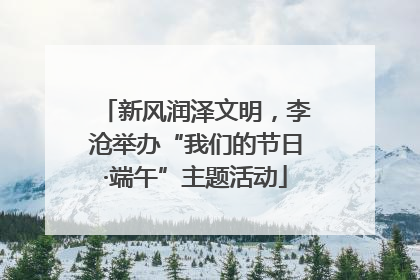 新风润泽文明，李沧举办“我们的节日·端午”主题活动