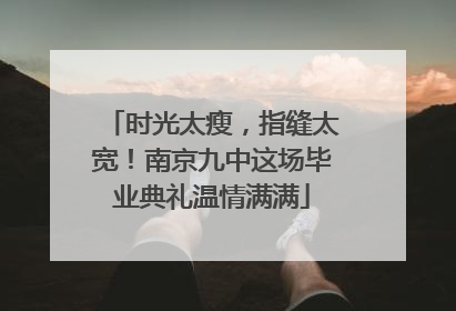 时光太瘦，指缝太宽！南京九中这场毕业典礼温情满满