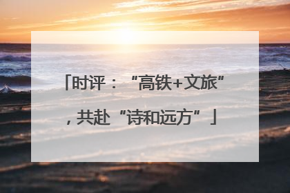 时评：“高铁+文旅”，共赴“诗和远方”