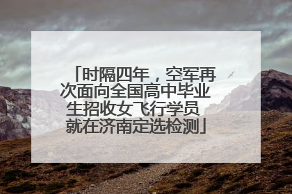 时隔四年，空军再次面向全国高中毕业生招收女飞行学员 就在济南定选检测