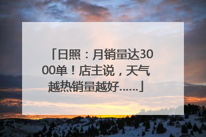 日照：月销量达3000单！店主说，天气越热销量越好……