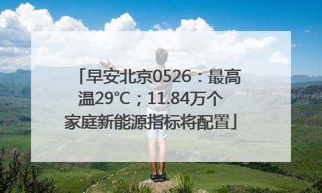 早安北京0526：最高温29℃；11.84万个家庭新能源指标将配置