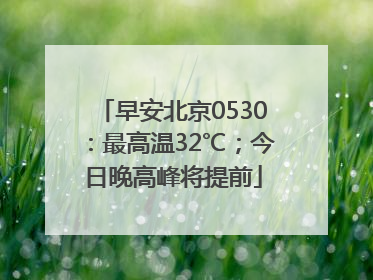 早安北京0530：最高温32℃；今日晚高峰将提前