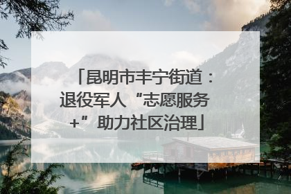 昆明市丰宁街道：退役军人“志愿服务+”助力社区治理