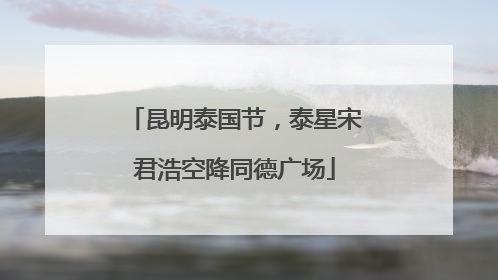 昆明泰国节，泰星宋君浩空降同德广场