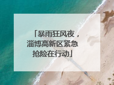 暴雨狂风夜，淄博高新区紧急抢险在行动