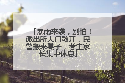 暴雨来袭，别怕！派出所大门敞开，民警搬来凳子，考生家长集中休息