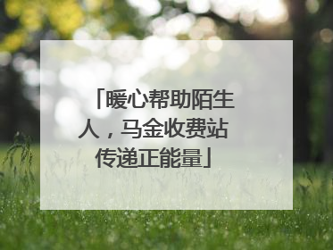 暖心帮助陌生人，马金收费站传递正能量