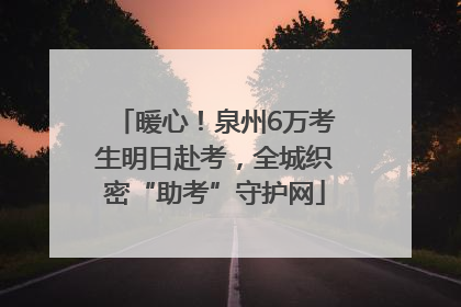 暖心！泉州6万考生明日赴考，全城织密“助考”守护网