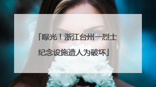 曝光！浙江台州一烈士纪念设施遭人为破坏