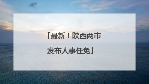 最新！陕西两市发布人事任免