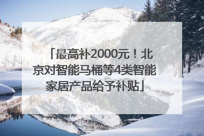 最高补2000元！北京对智能马桶等4类智能家居产品给予补贴