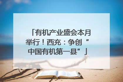 有机产业盛会本月举行！西充：争创“中国有机第一县”
