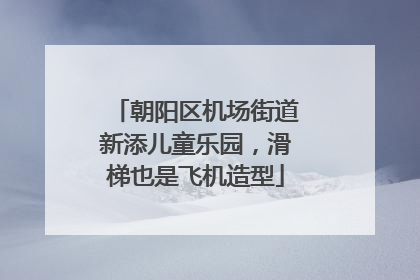 朝阳区机场街道新添儿童乐园，滑梯也是飞机造型