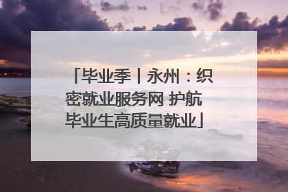 毕业季丨永州：织密就业服务网 护航毕业生高质量就业