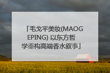 毛戈平美妆(MAOGEPING) 以东方哲学重构高端香水叙事